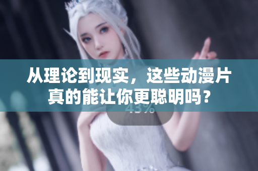 从理论到现实，这些动漫片真的能让你更聪明吗？