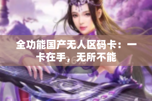 全功能国产无人区码卡：一卡在手，无所不能