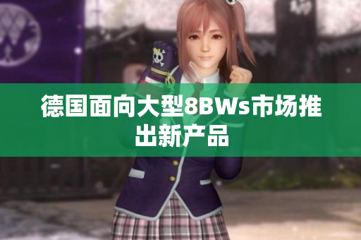 德国面向大型8BWs市场推出新产品