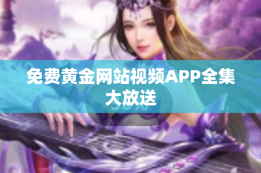 免费黄金网站视频APP全集大放送