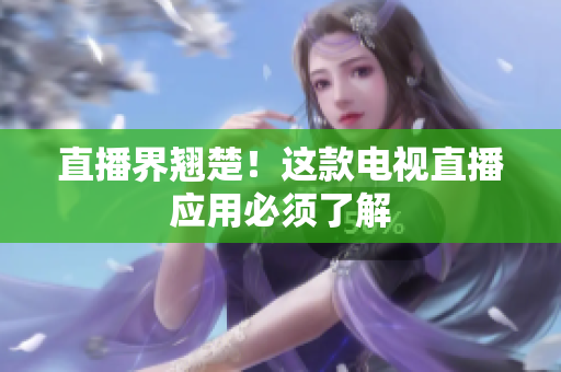 直播界翘楚！这款电视直播应用必须了解