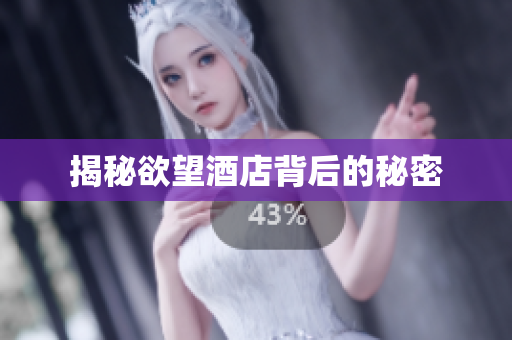 揭秘欲望酒店背后的秘密
