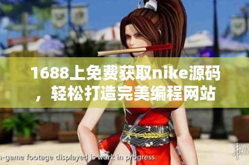 1688上免费获取nike源码，轻松打造完美编程网站