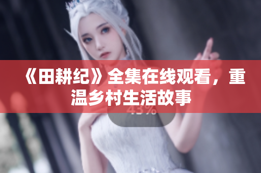 《田耕纪》全集在线观看，重温乡村生活故事
