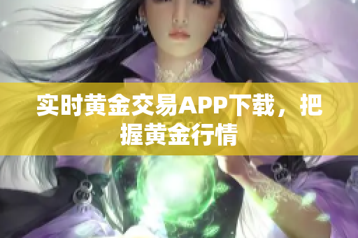 实时黄金交易APP下载，把握黄金行情