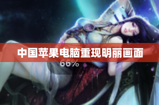 中国苹果电脑重现明丽画面