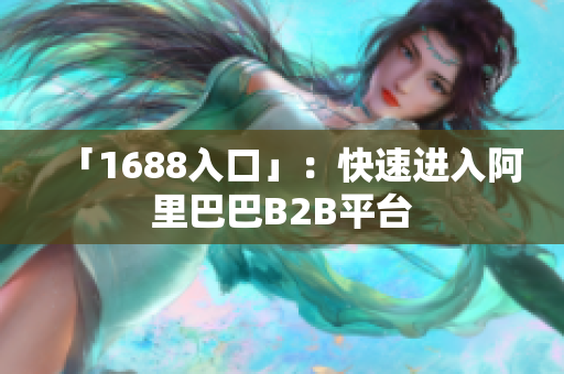 「1688入口」：快速进入阿里巴巴B2B平台