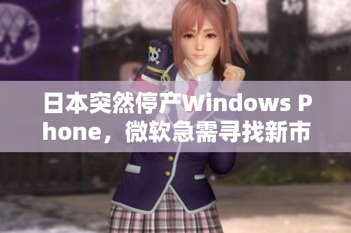 日本突然停产Windows Phone，微软急需寻找新市场