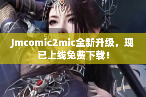 Jmcomic2mic全新升级，现已上线免费下载！