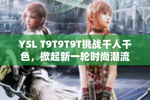 YSL T9T9T9T挑战千人千色，掀起新一轮时尚潮流