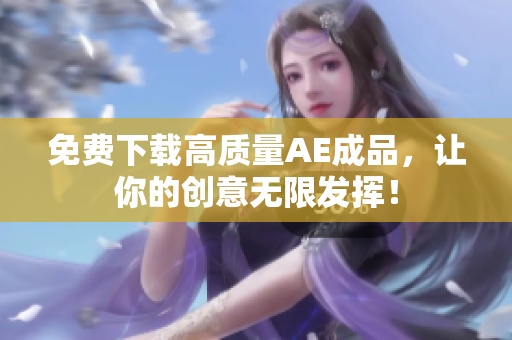 免费下载高质量AE成品，让你的创意无限发挥！