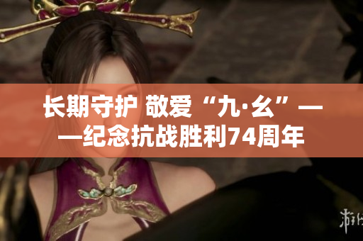 长期守护 敬爱“九·幺”——纪念抗战胜利74周年