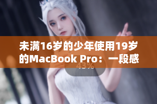 未满16岁的少年使用19岁的MacBook Pro：一段感人的电脑故事