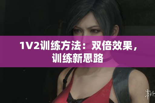 1V2训练方法：双倍效果，训练新思路