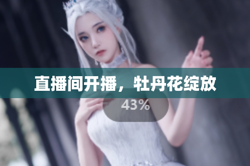 直播间开播，牡丹花绽放