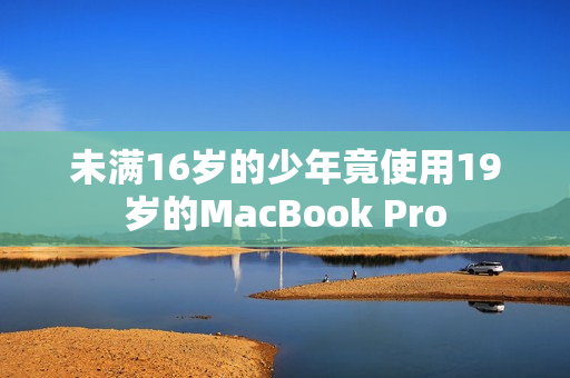 未满16岁的少年竟使用19岁的MacBook Pro