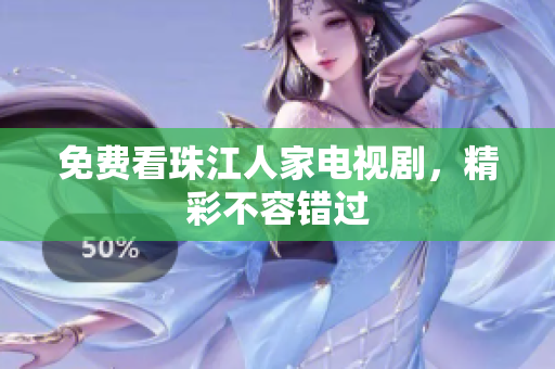免费看珠江人家电视剧，精彩不容错过