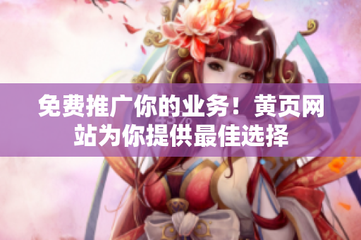 免费推广你的业务！黄页网站为你提供最佳选择