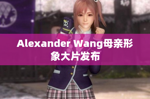 Alexander Wang母亲形象大片发布