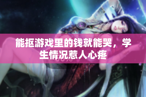 能抠游戏里的钱就能哭，学生情况惹人心疼