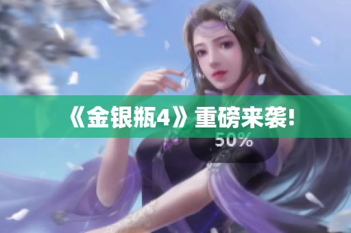《金银瓶4》重磅来袭!