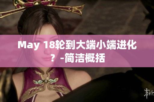 May 18轮到大端小端进化？-简洁概括