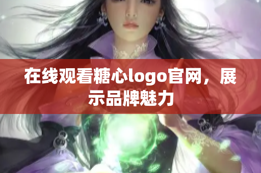 在线观看糖心logo官网，展示品牌魅力