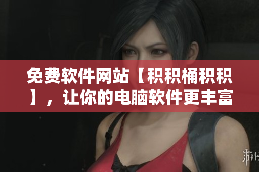 免费软件网站【积积桶积积】，让你的电脑软件更丰富