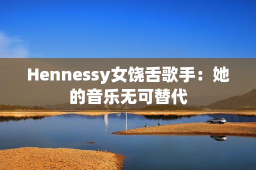 Hennessy女饶舌歌手：她的音乐无可替代