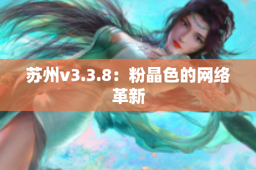 苏州v3.3.8：粉晶色的网络革新