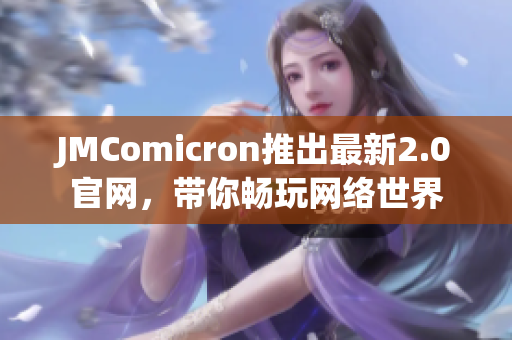 JMComicron推出最新2.0官网，带你畅玩网络世界