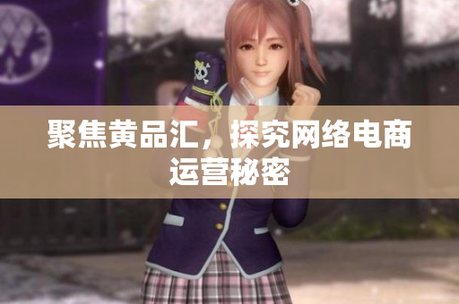 聚焦黄品汇，探究网络电商运营秘密