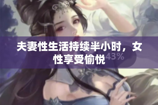 夫妻性生活持续半小时，女性享受愉悦
