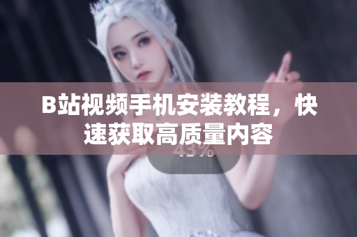 B站视频手机安装教程，快速获取高质量内容