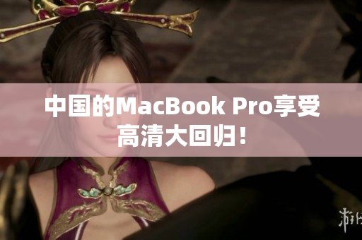 中国的MacBook Pro享受高清大回归！