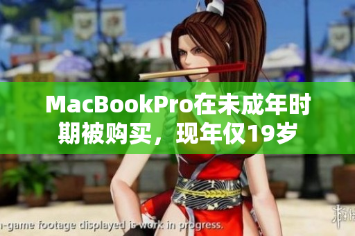 MacBookPro在未成年时期被购买，现年仅19岁