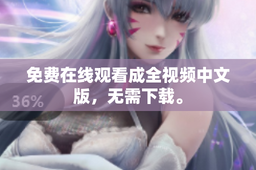 免费在线观看成全视频中文版，无需下载。