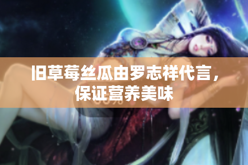 旧草莓丝瓜由罗志祥代言，保证营养美味