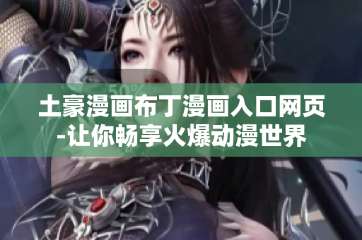 土豪漫画布丁漫画入口网页-让你畅享火爆动漫世界