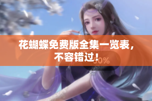 花蝴蝶免费版全集一览表，不容错过！