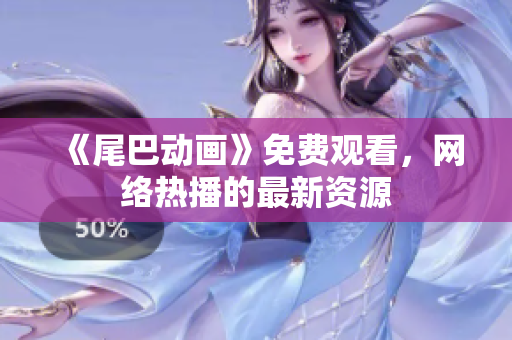 《尾巴动画》免费观看，网络热播的最新资源