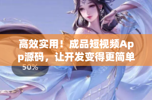 高效实用！成品短视频App源码，让开发变得更简单