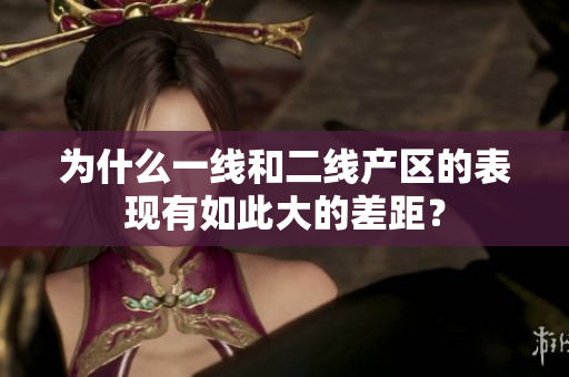 为什么一线和二线产区的表现有如此大的差距？