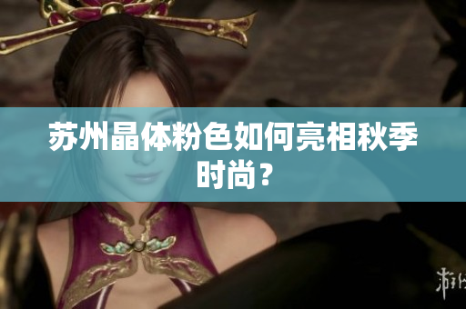 苏州晶体粉色如何亮相秋季时尚？