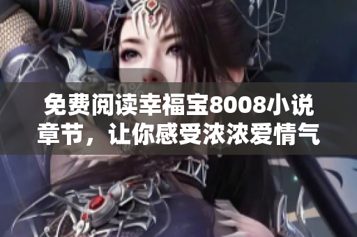 免费阅读幸福宝8008小说章节，让你感受浓浓爱情气息！