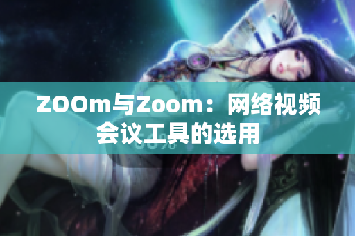 ZOOm与Zoom：网络视频会议工具的选用