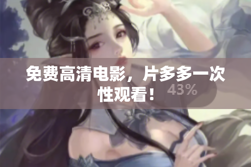免费高清电影，片多多一次性观看！