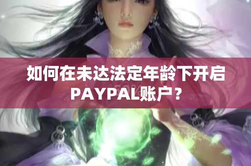如何在未达法定年龄下开启PAYPAL账户？