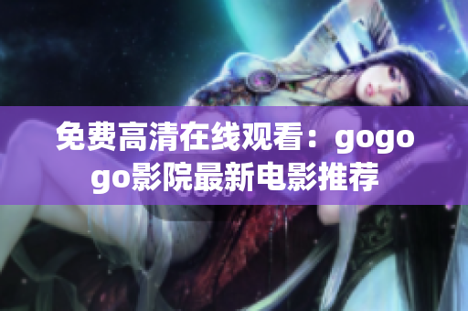免费高清在线观看：gogogo影院最新电影推荐