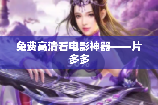 免费高清看电影神器——片多多